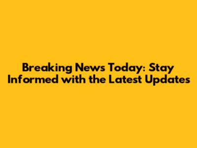 Breaking News Today: Stay Informed with the Latest Updates