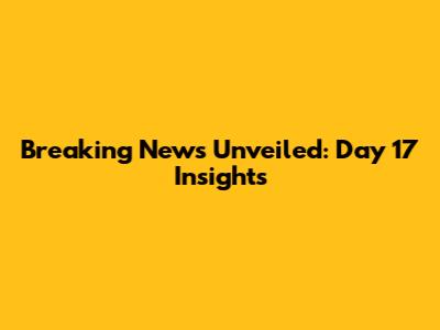 Breaking News Unveiled: Day 17 Insights