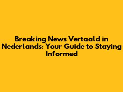 Breaking News Vertaald in Nederlands: Your Guide to Staying Informed
