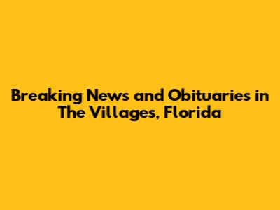 Breaking News and Obituaries in The Villages, Florida