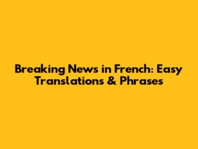Breaking News in French: Easy Translations & Phrases