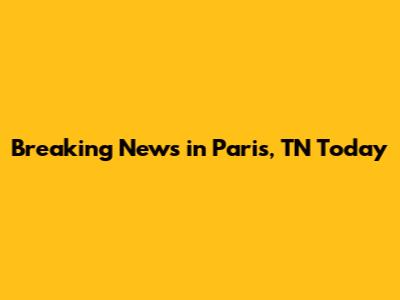 Breaking News in Paris, TN Today