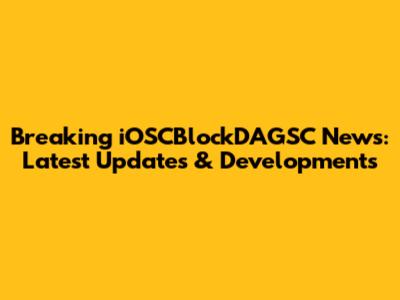 Breaking iOSCBlockDAGSC News: Latest Updates & Developments