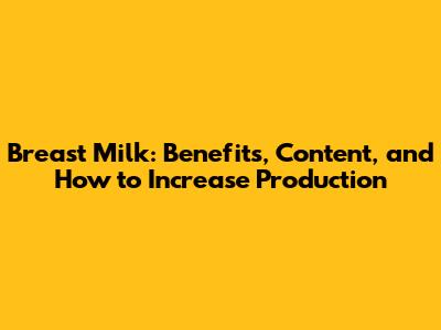 Breast Milk: Benefits, Content, and How to Increase Production