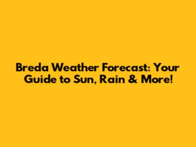 Breda Weather Forecast: Your Guide to Sun, Rain & More!