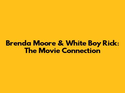 Brenda Moore & White Boy Rick: The Movie Connection