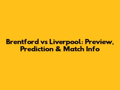 Brentford vs Liverpool: Preview, Prediction & Match Info