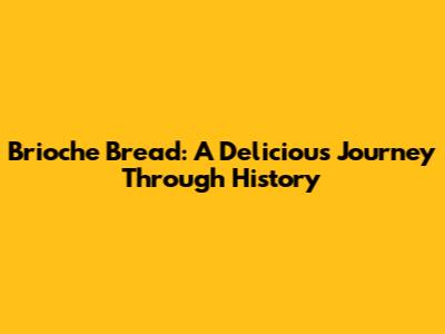 Brioche Bread: A Delicious Journey Through History