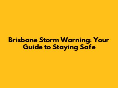 Brisbane Storm Warning: Your Guide to Staying Safe