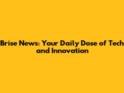 Brise News: Your Daily Dose of Tech and Innovation