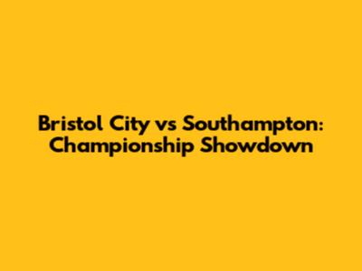 Bristol City vs Southampton: Championship Showdown