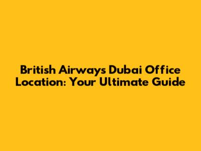 British Airways Dubai Office Location: Your Ultimate Guide