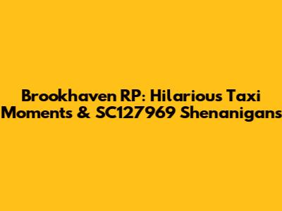 Brookhaven RP: Hilarious Taxi Moments & SC127969 Shenanigans