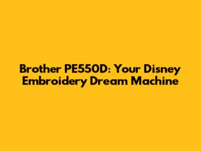 Brother PE550D: Your Disney Embroidery Dream Machine