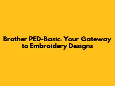 Brother PED-Basic: Your Gateway to Embroidery Designs