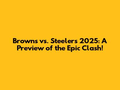 Browns vs. Steelers 2025: A Preview of the Epic Clash!