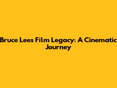 Bruce Lee's Film Legacy: A Cinematic Journey