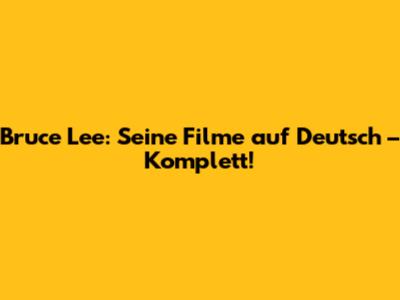 Bruce Lee: Seine Filme auf Deutsch – Komplett!