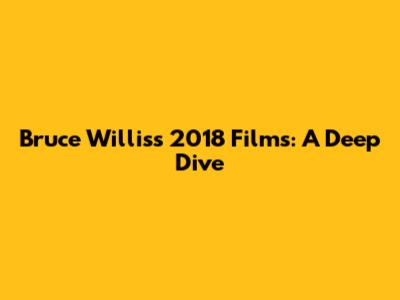 Bruce Willis's 2018 Films: A Deep Dive