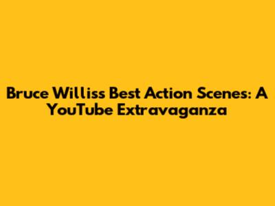 Bruce Willis's Best Action Scenes: A YouTube Extravaganza