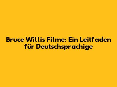 Bruce Willis Filme: Ein Leitfaden für Deutschsprachige