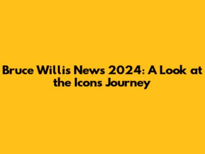 Bruce Willis News 2024: A Look at the Icon's Journey