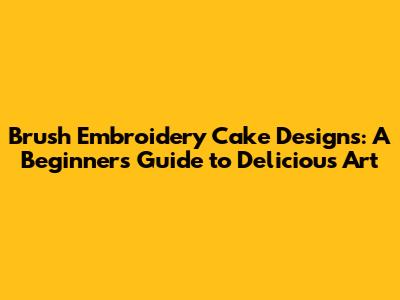 Brush Embroidery Cake Designs: A Beginner's Guide to Delicious Art