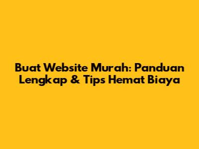 Buat Website Murah: Panduan Lengkap & Tips Hemat Biaya