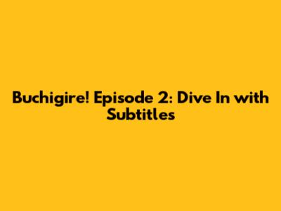 Buchigire! Episode 2: Dive In with Subtitles