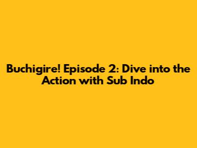 Buchigire! Episode 2: Dive into the Action with Sub Indo