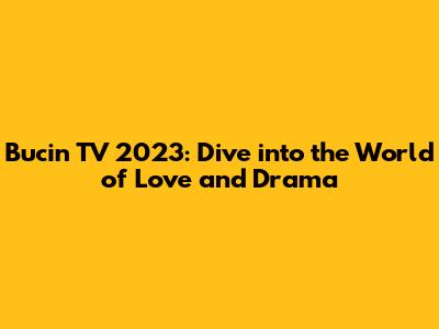 Bucin TV 2023: Dive into the World of Love and Drama