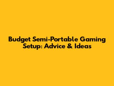 Budget Semi-Portable Gaming Setup: Advice & Ideas