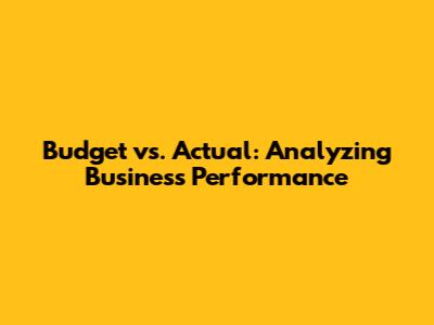 Budget vs. Actual: Analyzing Business Performance