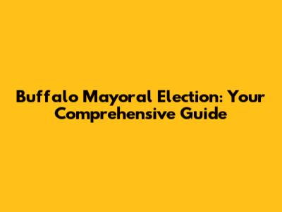 Buffalo Mayoral Election: Your Comprehensive Guide