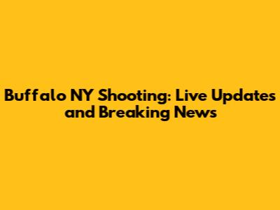 Buffalo NY Shooting: Live Updates and Breaking News