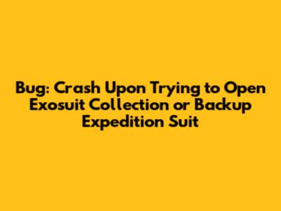 Bug: Crash Upon Trying to Open Exosuit Collection or Backup Expedition Suit
