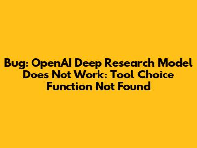 Bug: OpenAI Deep Research Model Does Not Work: Tool Choice 'Function' Not Found