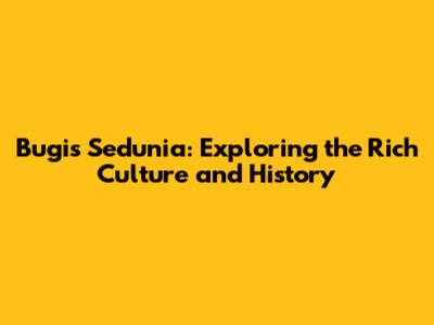 Bugis Sedunia: Exploring the Rich Culture and History