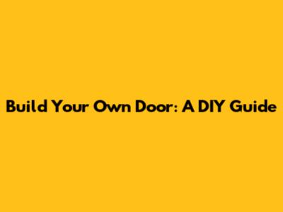Build Your Own Door: A DIY Guide