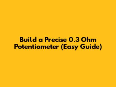 Build a Precise 0.3 Ohm Potentiometer (Easy Guide)