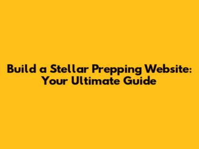 Build a Stellar Prepping Website: Your Ultimate Guide