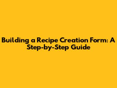 Building a Recipe Creation Form: A Step-by-Step Guide