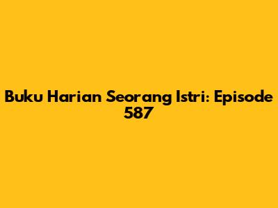 Buku Harian Seorang Istri: Episode 587