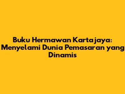 Buku Hermawan Kartajaya: Menyelami Dunia Pemasaran yang Dinamis