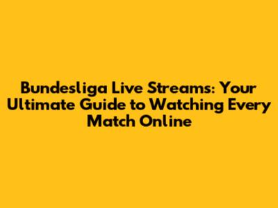 Bundesliga Live Streams: Your Ultimate Guide to Watching Every Match Online