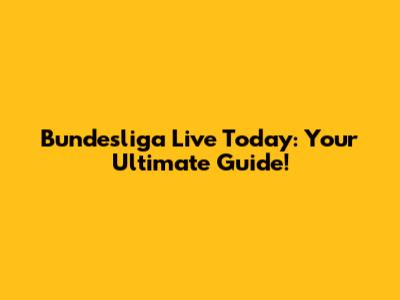 Bundesliga Live Today: Your Ultimate Guide!