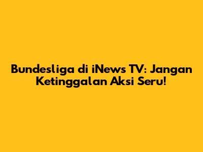 Bundesliga di iNews TV: Jangan Ketinggalan Aksi Seru!