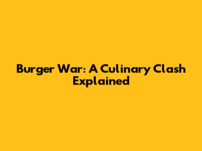 Burger War: A Culinary Clash Explained