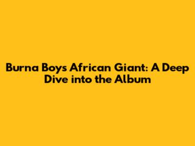 Burna Boy's 'African Giant': A Deep Dive into the Album
