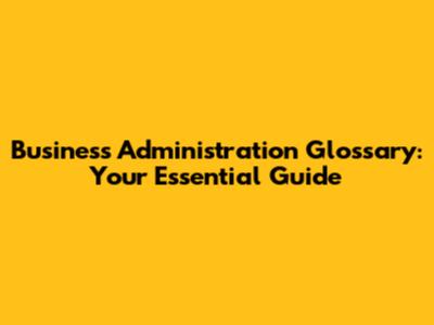 Business Administration Glossary: Your Essential Guide